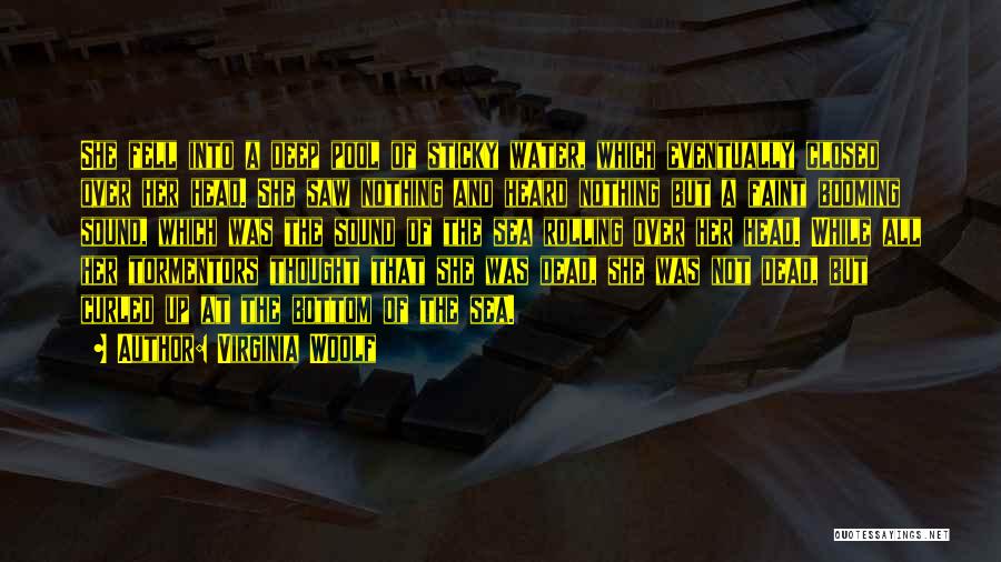 Virginia Woolf Quotes: She Fell Into A Deep Pool Of Sticky Water, Which Eventually Closed Over Her Head. She Saw Nothing And Heard