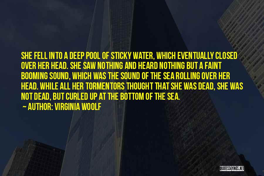 Virginia Woolf Quotes: She Fell Into A Deep Pool Of Sticky Water, Which Eventually Closed Over Her Head. She Saw Nothing And Heard