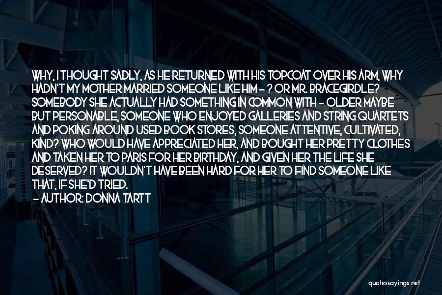 Donna Tartt Quotes: Why, I Thought Sadly, As He Returned With His Topcoat Over His Arm, Why Hadn't My Mother Married Someone Like