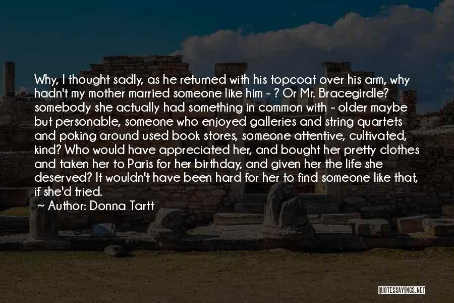 Donna Tartt Quotes: Why, I Thought Sadly, As He Returned With His Topcoat Over His Arm, Why Hadn't My Mother Married Someone Like