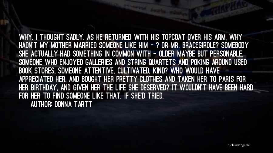Donna Tartt Quotes: Why, I Thought Sadly, As He Returned With His Topcoat Over His Arm, Why Hadn't My Mother Married Someone Like