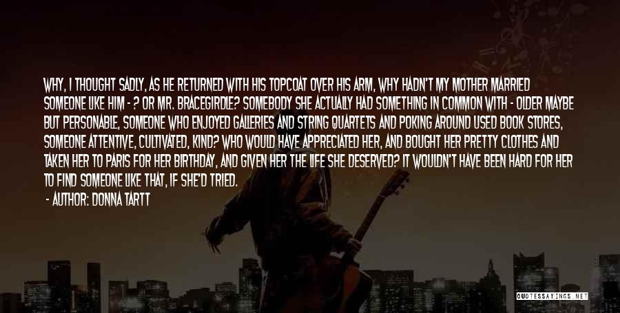 Donna Tartt Quotes: Why, I Thought Sadly, As He Returned With His Topcoat Over His Arm, Why Hadn't My Mother Married Someone Like