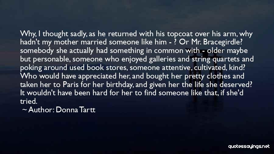 Donna Tartt Quotes: Why, I Thought Sadly, As He Returned With His Topcoat Over His Arm, Why Hadn't My Mother Married Someone Like