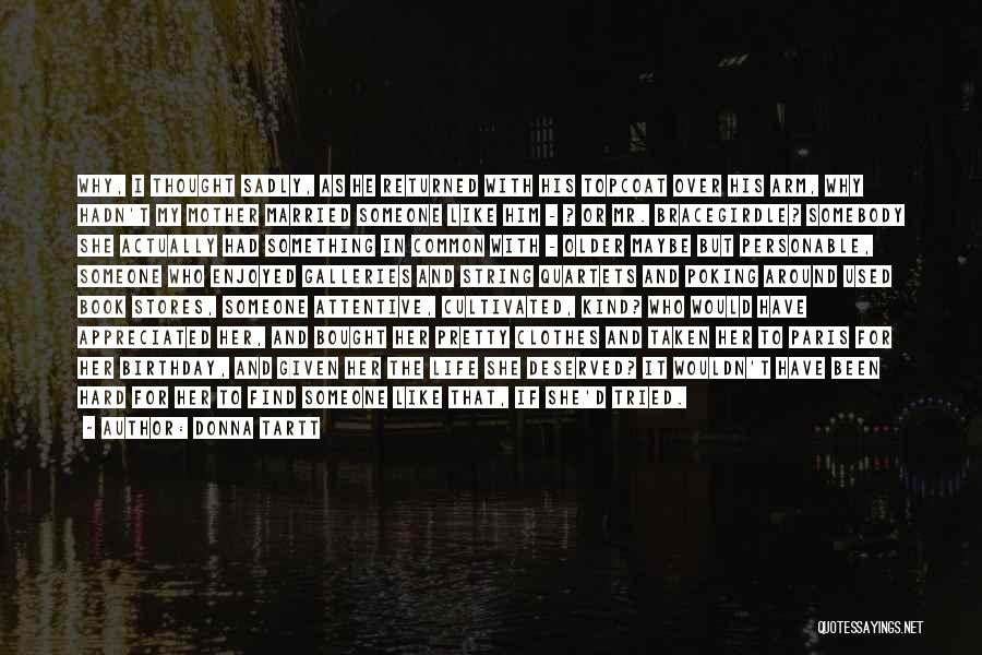 Donna Tartt Quotes: Why, I Thought Sadly, As He Returned With His Topcoat Over His Arm, Why Hadn't My Mother Married Someone Like