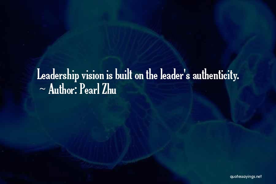 Pearl Zhu Quotes: Leadership Vision Is Built On The Leader's Authenticity.
