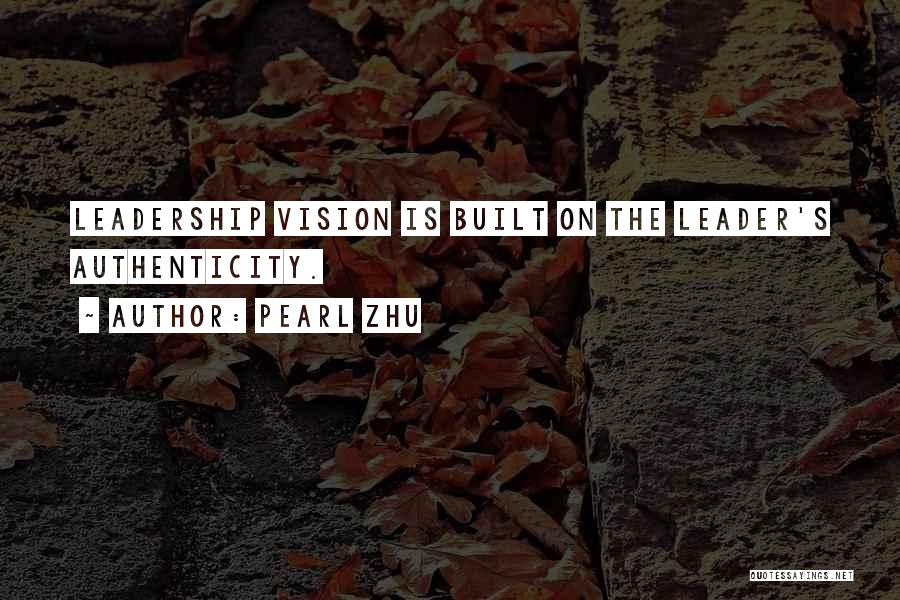 Pearl Zhu Quotes: Leadership Vision Is Built On The Leader's Authenticity.
