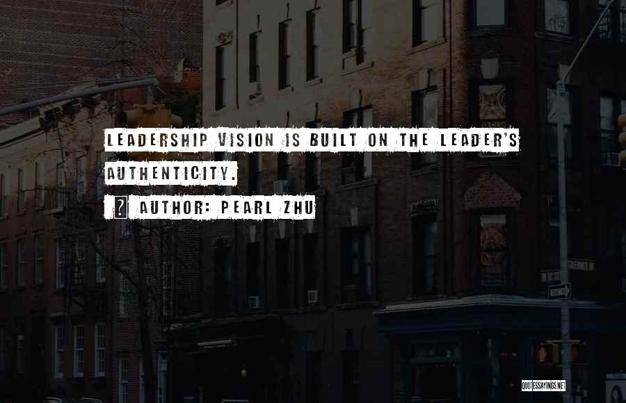 Pearl Zhu Quotes: Leadership Vision Is Built On The Leader's Authenticity.