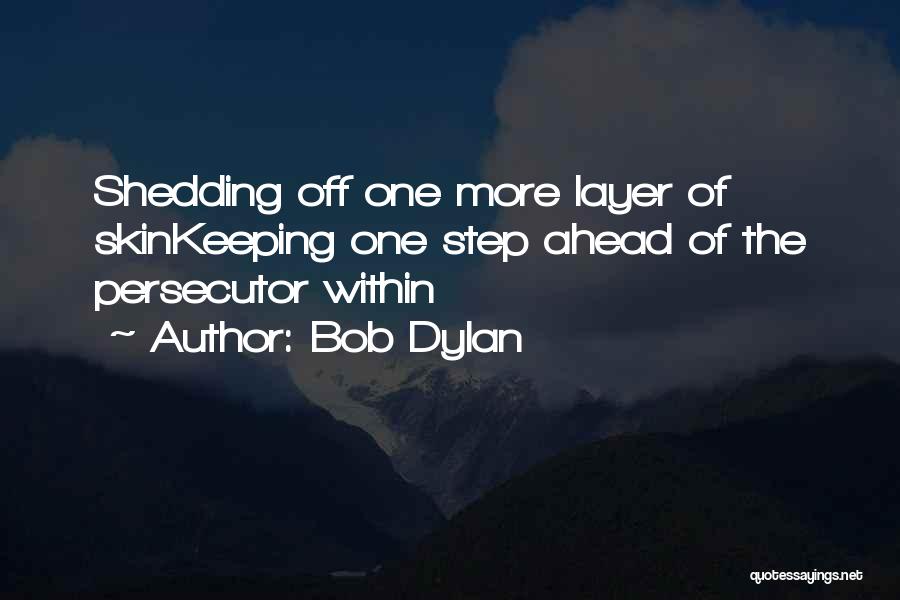 Bob Dylan Quotes: Shedding Off One More Layer Of Skinkeeping One Step Ahead Of The Persecutor Within