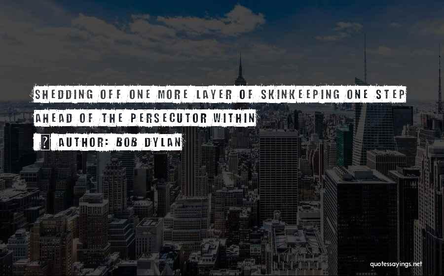 Bob Dylan Quotes: Shedding Off One More Layer Of Skinkeeping One Step Ahead Of The Persecutor Within