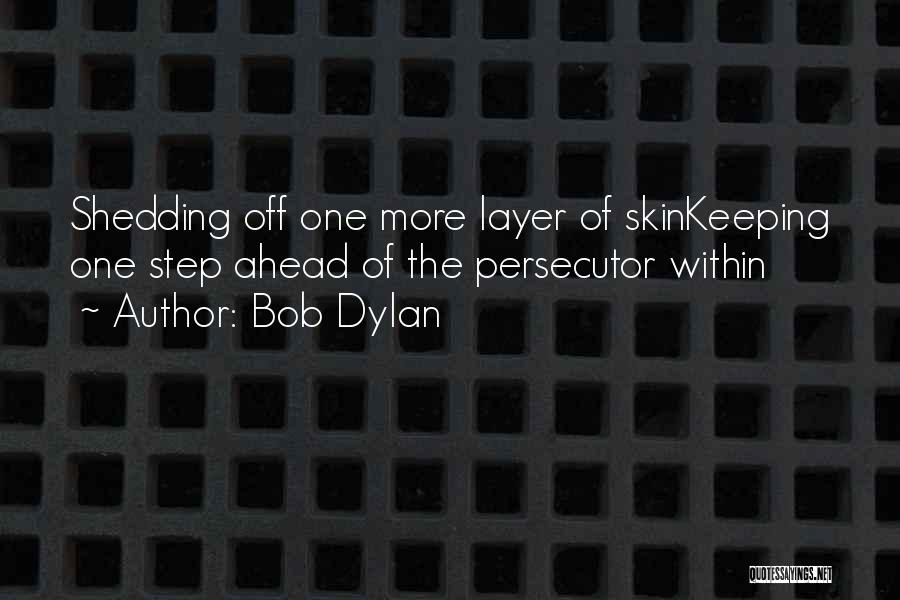 Bob Dylan Quotes: Shedding Off One More Layer Of Skinkeeping One Step Ahead Of The Persecutor Within