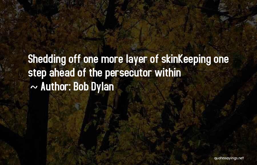 Bob Dylan Quotes: Shedding Off One More Layer Of Skinkeeping One Step Ahead Of The Persecutor Within