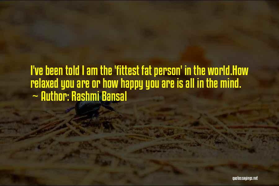 Rashmi Bansal Quotes: I've Been Told I Am The 'fittest Fat Person' In The World.how Relaxed You Are Or How Happy You Are