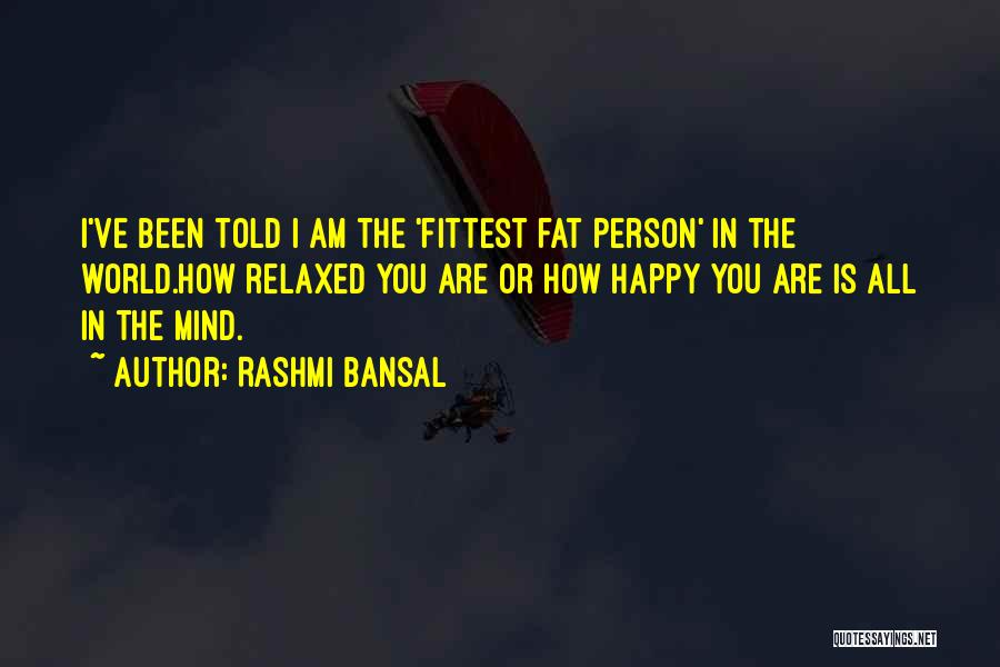 Rashmi Bansal Quotes: I've Been Told I Am The 'fittest Fat Person' In The World.how Relaxed You Are Or How Happy You Are