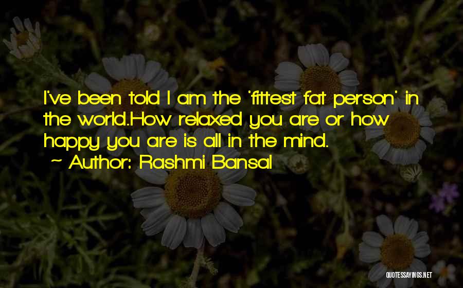 Rashmi Bansal Quotes: I've Been Told I Am The 'fittest Fat Person' In The World.how Relaxed You Are Or How Happy You Are