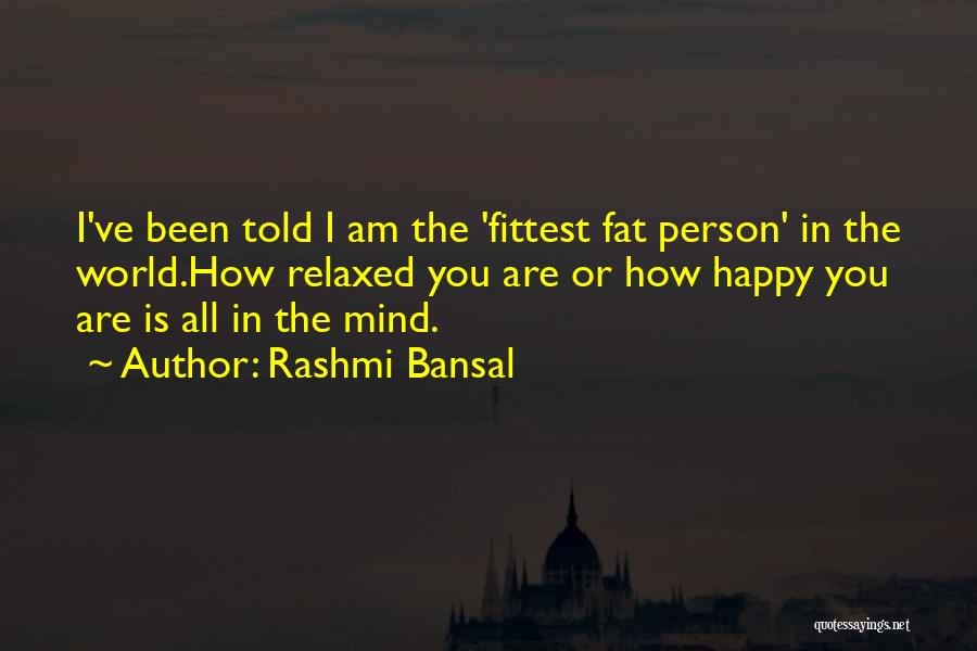 Rashmi Bansal Quotes: I've Been Told I Am The 'fittest Fat Person' In The World.how Relaxed You Are Or How Happy You Are