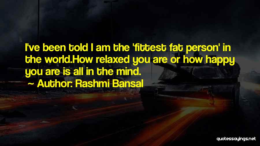 Rashmi Bansal Quotes: I've Been Told I Am The 'fittest Fat Person' In The World.how Relaxed You Are Or How Happy You Are