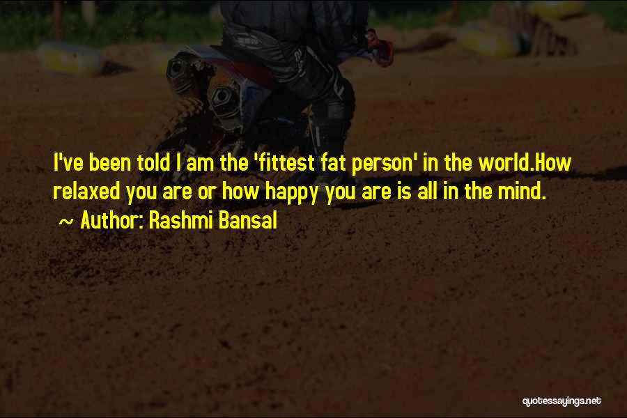 Rashmi Bansal Quotes: I've Been Told I Am The 'fittest Fat Person' In The World.how Relaxed You Are Or How Happy You Are