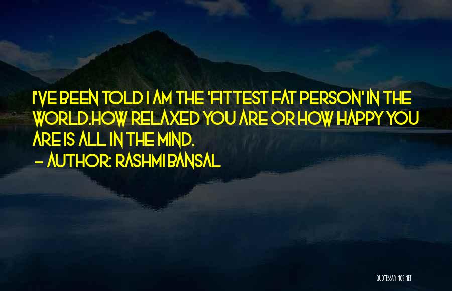 Rashmi Bansal Quotes: I've Been Told I Am The 'fittest Fat Person' In The World.how Relaxed You Are Or How Happy You Are