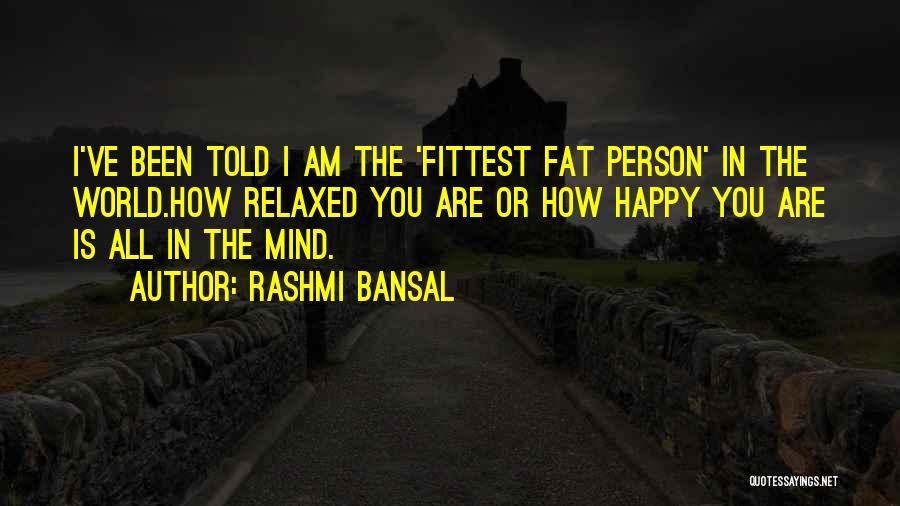 Rashmi Bansal Quotes: I've Been Told I Am The 'fittest Fat Person' In The World.how Relaxed You Are Or How Happy You Are
