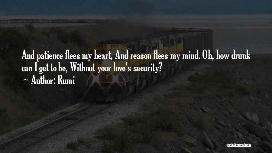 Rumi Quotes: And Patience Flees My Heart, And Reason Flees My Mind. Oh, How Drunk Can I Get To Be, Without Your