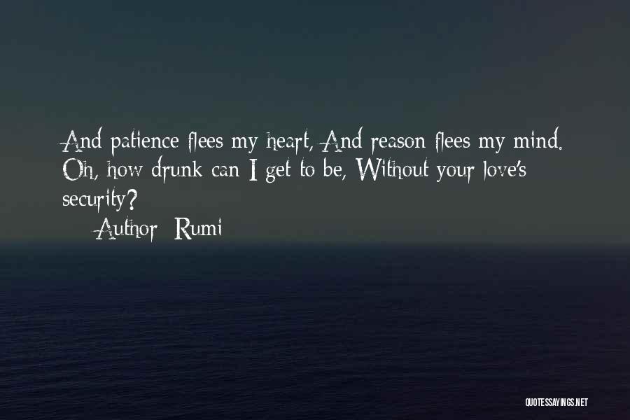 Rumi Quotes: And Patience Flees My Heart, And Reason Flees My Mind. Oh, How Drunk Can I Get To Be, Without Your