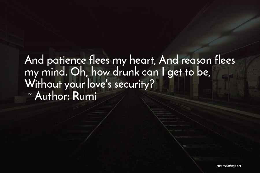 Rumi Quotes: And Patience Flees My Heart, And Reason Flees My Mind. Oh, How Drunk Can I Get To Be, Without Your