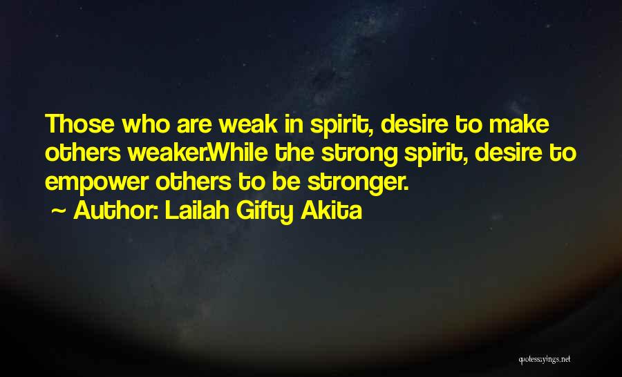 Lailah Gifty Akita Quotes: Those Who Are Weak In Spirit, Desire To Make Others Weaker.while The Strong Spirit, Desire To Empower Others To Be