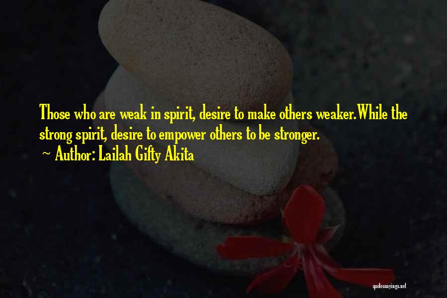 Lailah Gifty Akita Quotes: Those Who Are Weak In Spirit, Desire To Make Others Weaker.while The Strong Spirit, Desire To Empower Others To Be