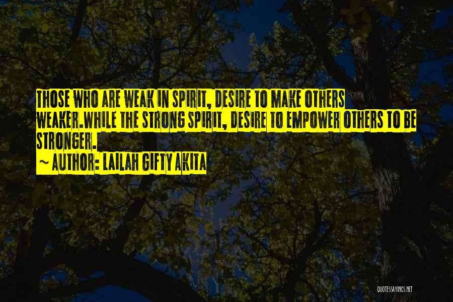 Lailah Gifty Akita Quotes: Those Who Are Weak In Spirit, Desire To Make Others Weaker.while The Strong Spirit, Desire To Empower Others To Be