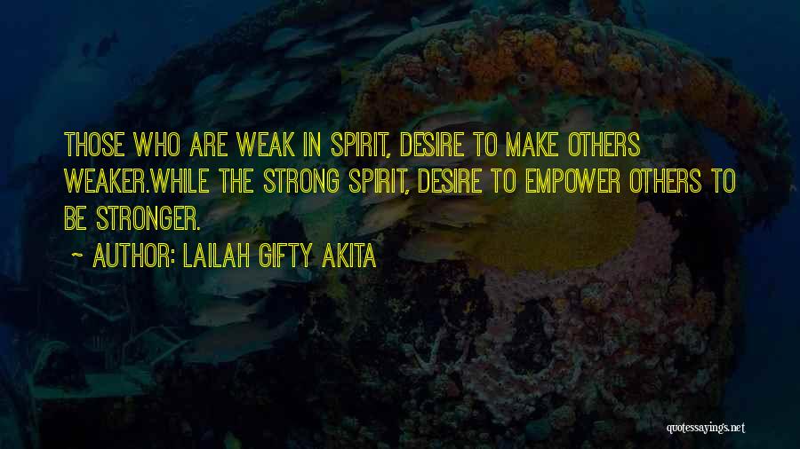 Lailah Gifty Akita Quotes: Those Who Are Weak In Spirit, Desire To Make Others Weaker.while The Strong Spirit, Desire To Empower Others To Be