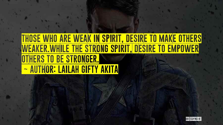 Lailah Gifty Akita Quotes: Those Who Are Weak In Spirit, Desire To Make Others Weaker.while The Strong Spirit, Desire To Empower Others To Be