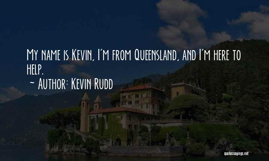 Kevin Rudd Quotes: My Name Is Kevin, I'm From Queensland, And I'm Here To Help.