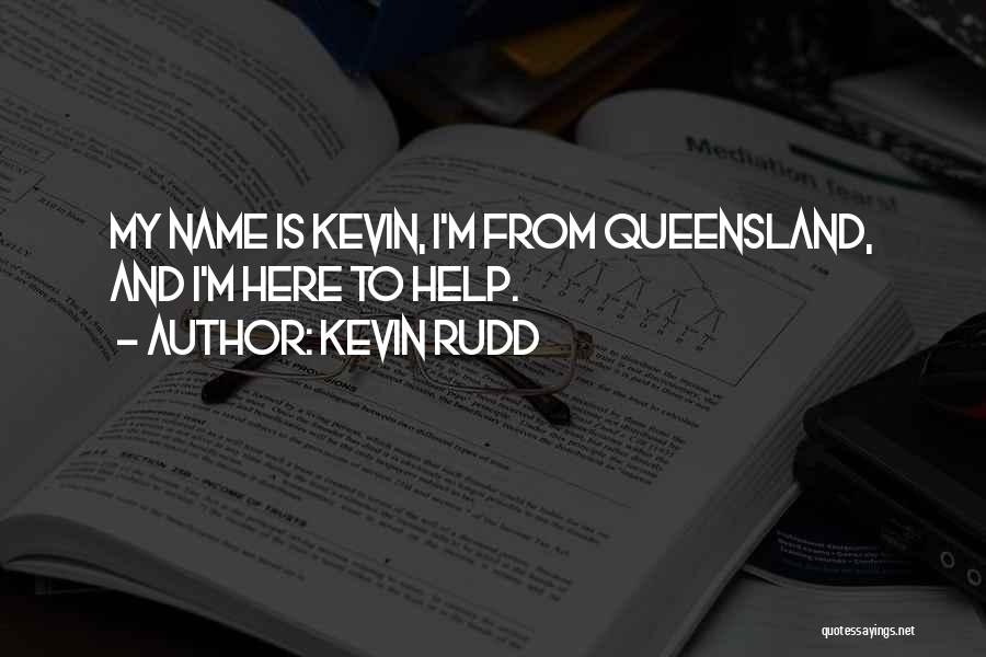 Kevin Rudd Quotes: My Name Is Kevin, I'm From Queensland, And I'm Here To Help.