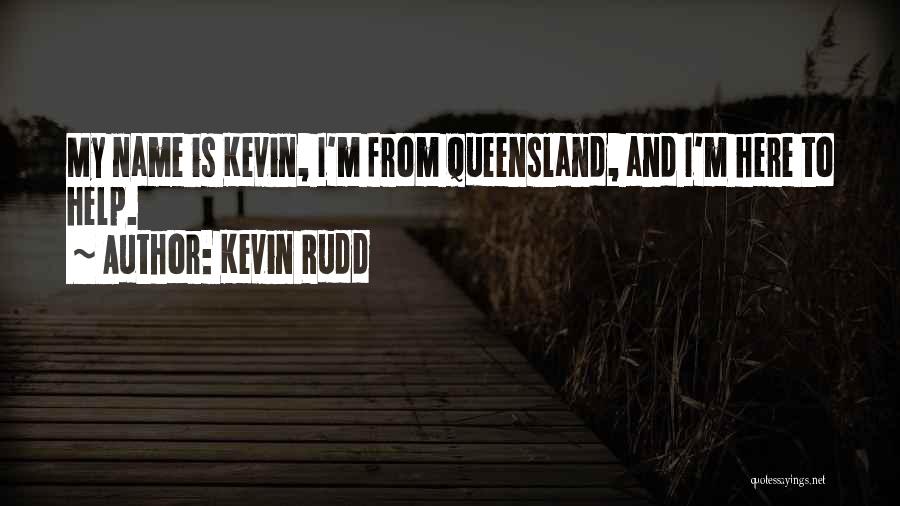 Kevin Rudd Quotes: My Name Is Kevin, I'm From Queensland, And I'm Here To Help.