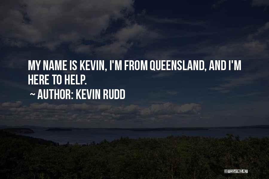 Kevin Rudd Quotes: My Name Is Kevin, I'm From Queensland, And I'm Here To Help.