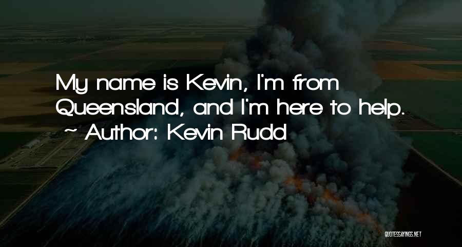 Kevin Rudd Quotes: My Name Is Kevin, I'm From Queensland, And I'm Here To Help.