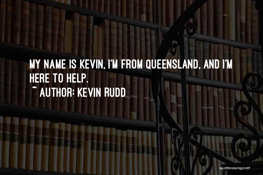 Kevin Rudd Quotes: My Name Is Kevin, I'm From Queensland, And I'm Here To Help.