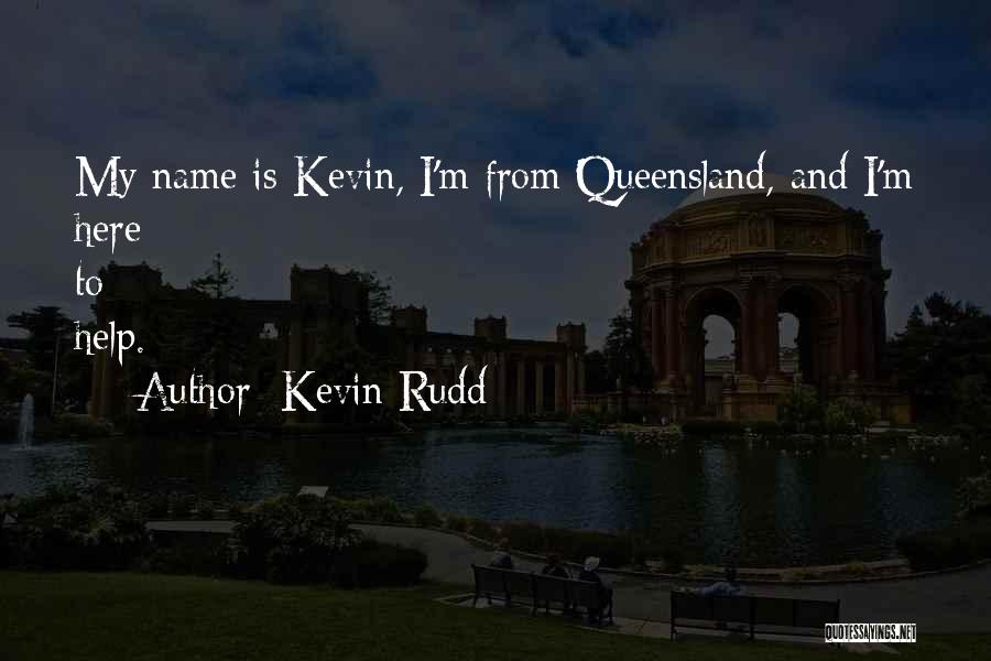 Kevin Rudd Quotes: My Name Is Kevin, I'm From Queensland, And I'm Here To Help.