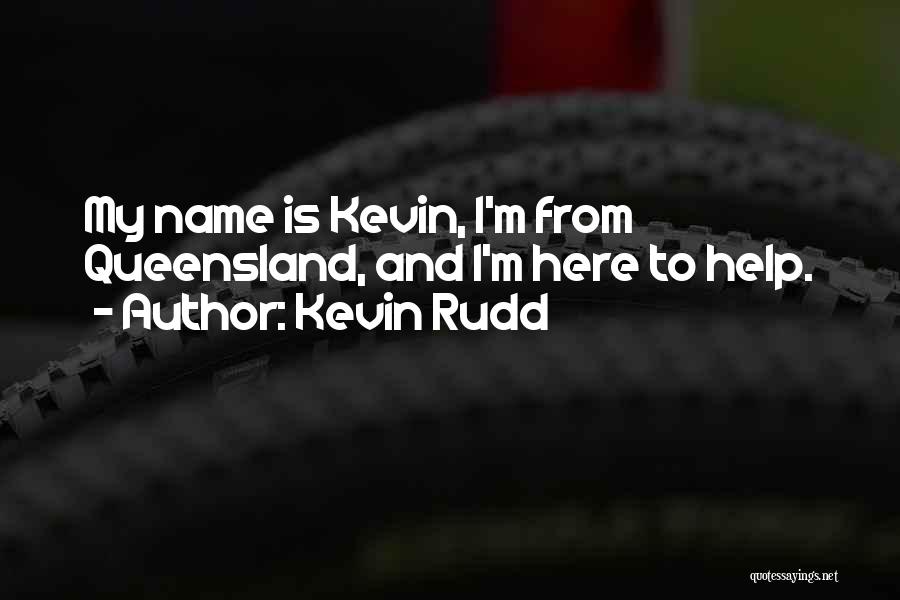 Kevin Rudd Quotes: My Name Is Kevin, I'm From Queensland, And I'm Here To Help.