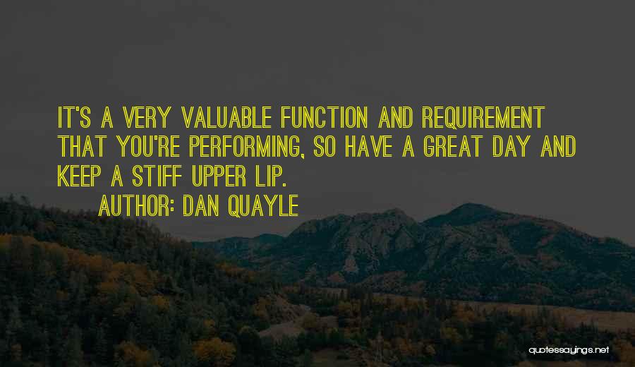 Dan Quayle Quotes: It's A Very Valuable Function And Requirement That You're Performing, So Have A Great Day And Keep A Stiff Upper