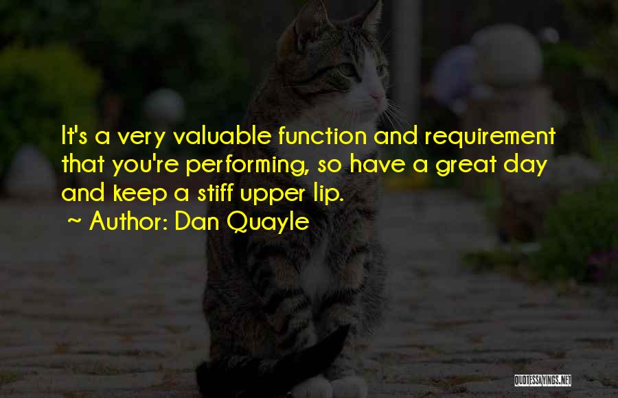 Dan Quayle Quotes: It's A Very Valuable Function And Requirement That You're Performing, So Have A Great Day And Keep A Stiff Upper