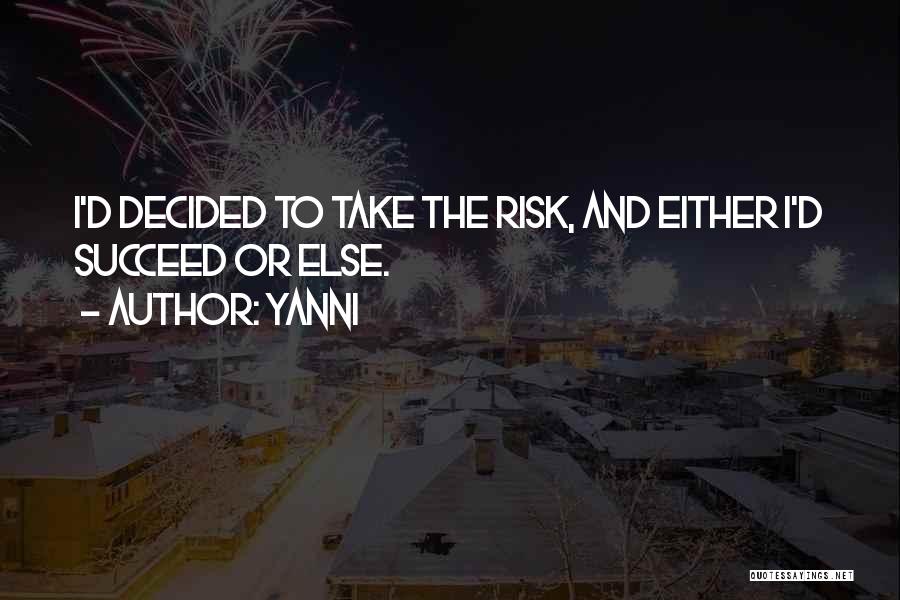 Yanni Quotes: I'd Decided To Take The Risk, And Either I'd Succeed Or Else.