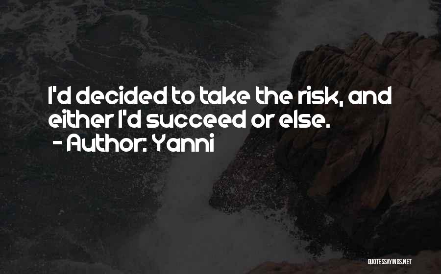 Yanni Quotes: I'd Decided To Take The Risk, And Either I'd Succeed Or Else.