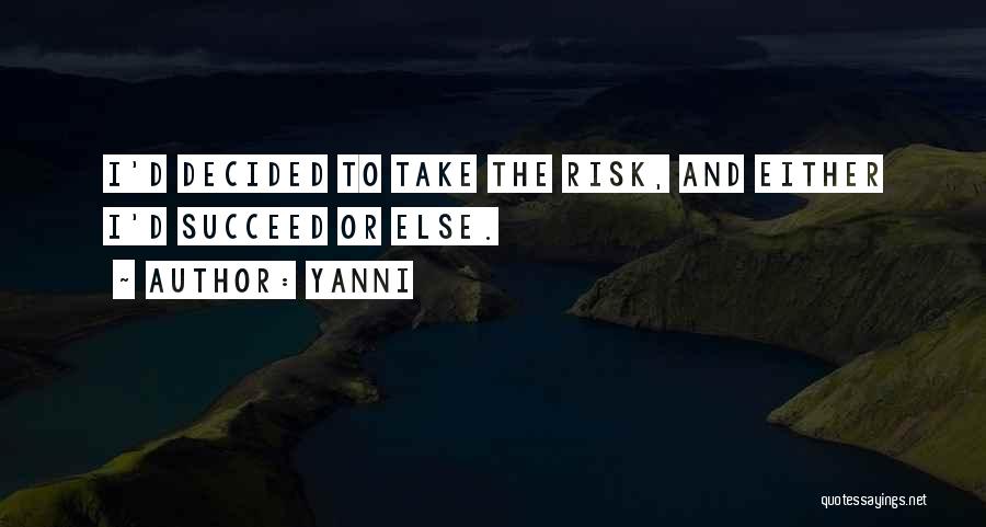 Yanni Quotes: I'd Decided To Take The Risk, And Either I'd Succeed Or Else.