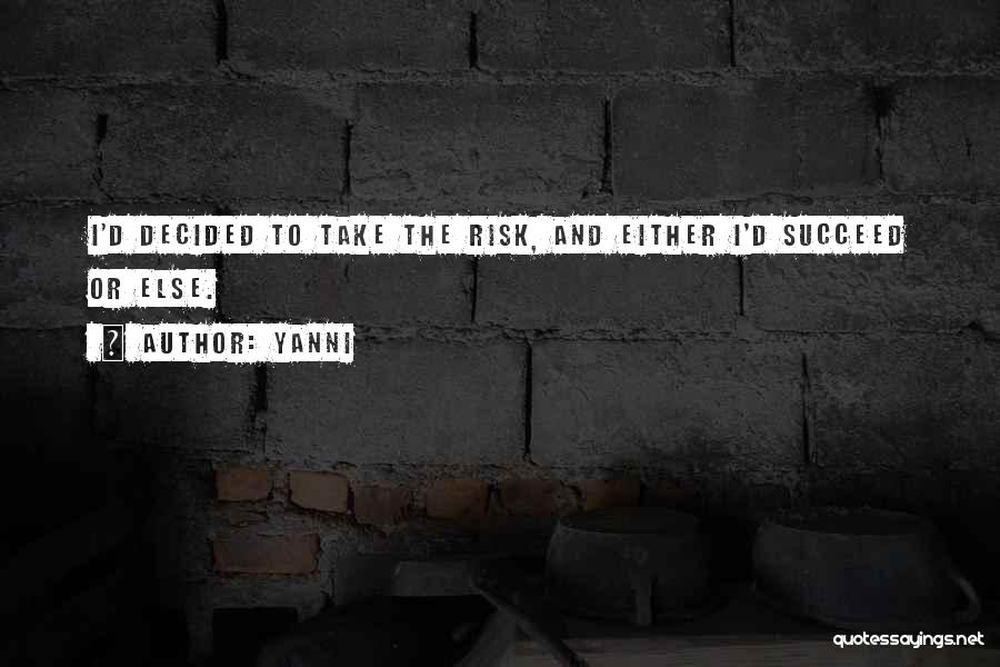 Yanni Quotes: I'd Decided To Take The Risk, And Either I'd Succeed Or Else.