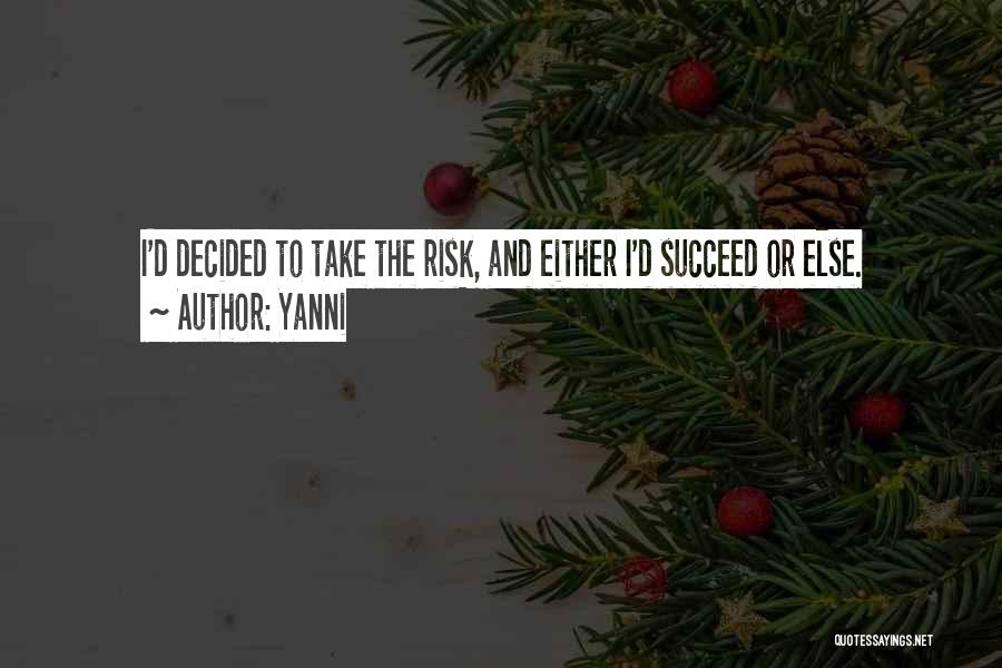 Yanni Quotes: I'd Decided To Take The Risk, And Either I'd Succeed Or Else.