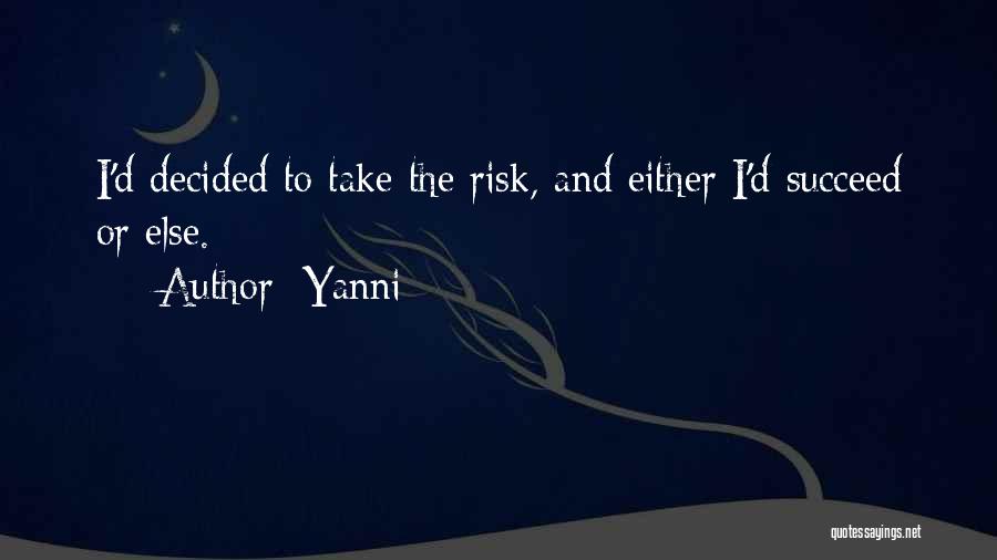 Yanni Quotes: I'd Decided To Take The Risk, And Either I'd Succeed Or Else.