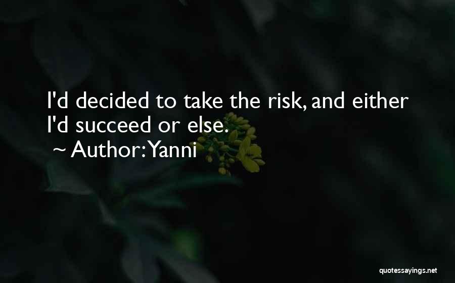 Yanni Quotes: I'd Decided To Take The Risk, And Either I'd Succeed Or Else.