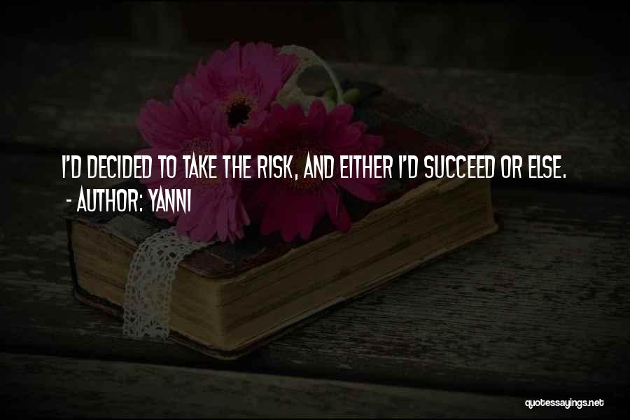 Yanni Quotes: I'd Decided To Take The Risk, And Either I'd Succeed Or Else.