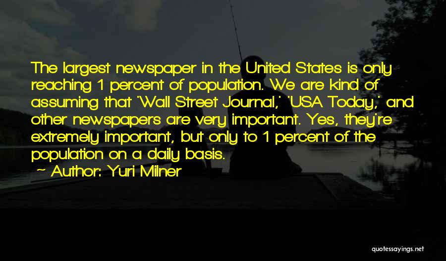 Yuri Milner Quotes: The Largest Newspaper In The United States Is Only Reaching 1 Percent Of Population. We Are Kind Of Assuming That